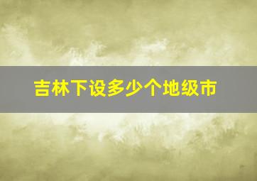 吉林下设多少个地级市