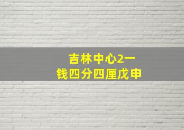 吉林中心2一钱四分四厘戊申