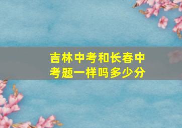 吉林中考和长春中考题一样吗多少分