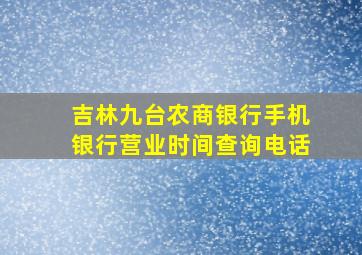 吉林九台农商银行手机银行营业时间查询电话