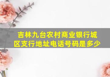 吉林九台农村商业银行城区支行地址电话号码是多少