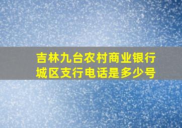 吉林九台农村商业银行城区支行电话是多少号