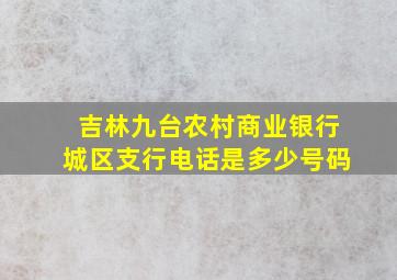 吉林九台农村商业银行城区支行电话是多少号码