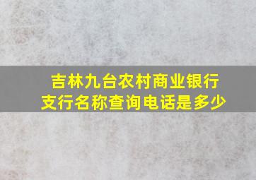 吉林九台农村商业银行支行名称查询电话是多少