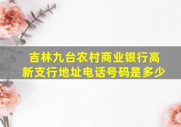 吉林九台农村商业银行高新支行地址电话号码是多少