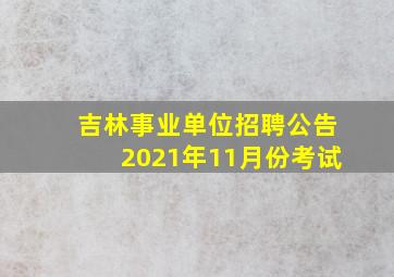 吉林事业单位招聘公告2021年11月份考试