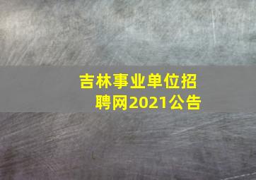 吉林事业单位招聘网2021公告