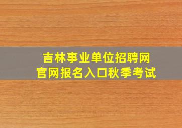 吉林事业单位招聘网官网报名入口秋季考试