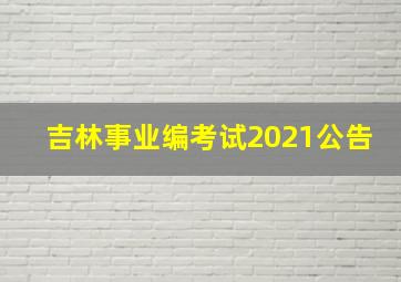 吉林事业编考试2021公告