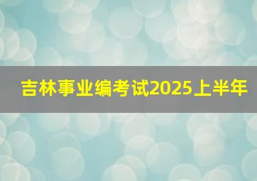 吉林事业编考试2025上半年