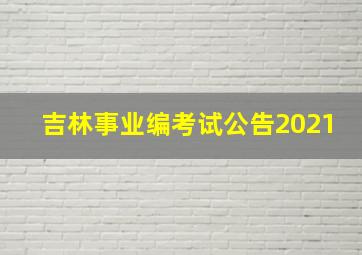 吉林事业编考试公告2021