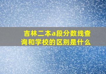 吉林二本a段分数线查询和学校的区别是什么