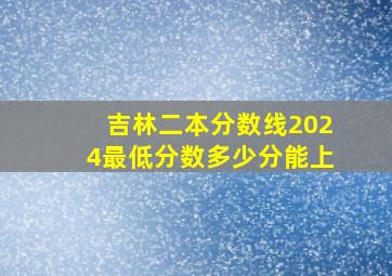 吉林二本分数线2024最低分数多少分能上