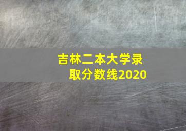 吉林二本大学录取分数线2020