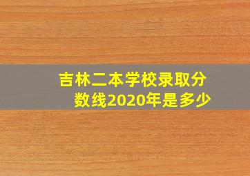 吉林二本学校录取分数线2020年是多少