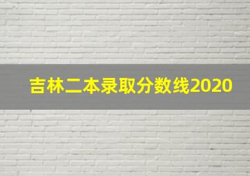 吉林二本录取分数线2020