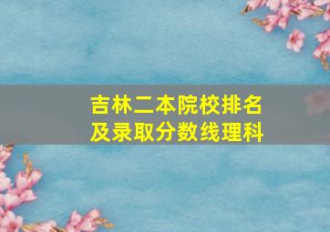 吉林二本院校排名及录取分数线理科