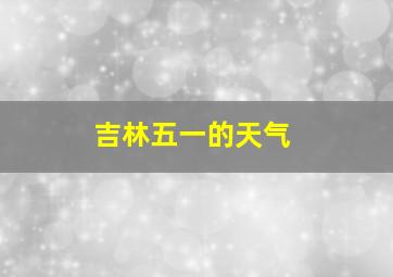 吉林五一的天气