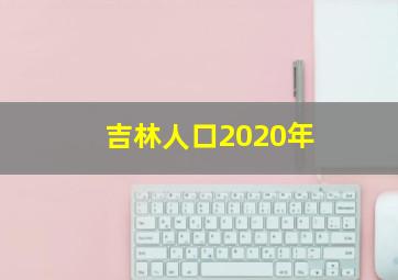 吉林人口2020年