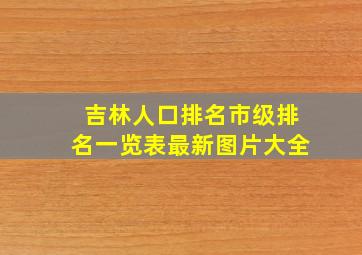 吉林人口排名市级排名一览表最新图片大全