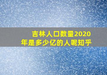 吉林人口数量2020年是多少亿的人呢知乎