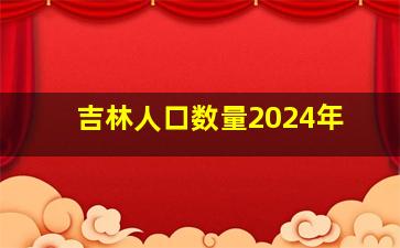 吉林人口数量2024年