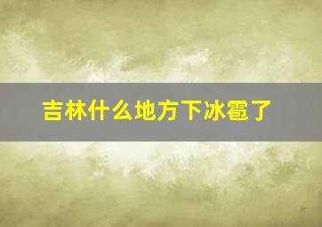 吉林什么地方下冰雹了