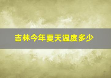 吉林今年夏天温度多少