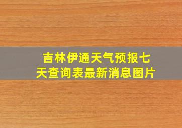 吉林伊通天气预报七天查询表最新消息图片