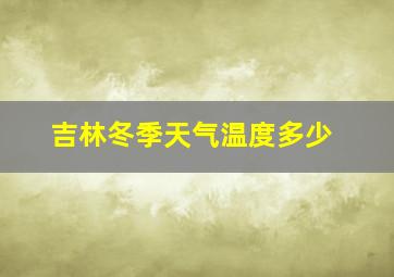 吉林冬季天气温度多少