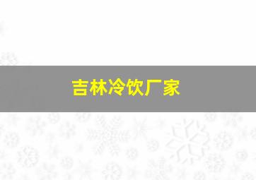 吉林冷饮厂家