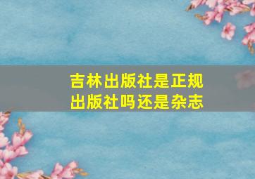 吉林出版社是正规出版社吗还是杂志