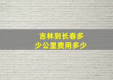 吉林到长春多少公里费用多少