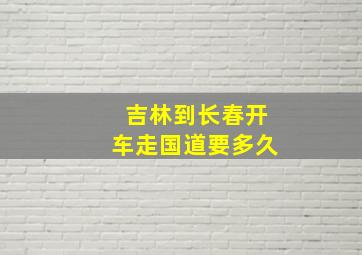 吉林到长春开车走国道要多久