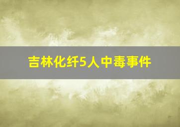 吉林化纤5人中毒事件