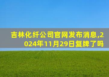 吉林化纤公司官网发布消息,2024年11月29日复牌了吗