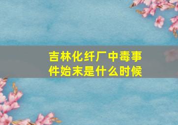 吉林化纤厂中毒事件始末是什么时候