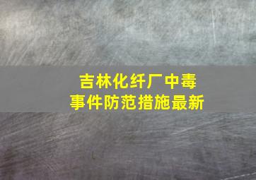 吉林化纤厂中毒事件防范措施最新