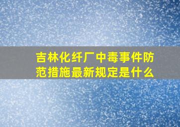 吉林化纤厂中毒事件防范措施最新规定是什么