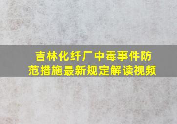 吉林化纤厂中毒事件防范措施最新规定解读视频