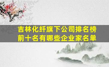 吉林化纤旗下公司排名榜前十名有哪些企业家名单