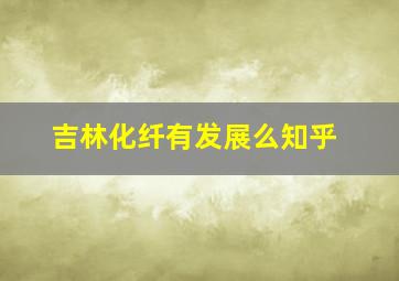 吉林化纤有发展么知乎