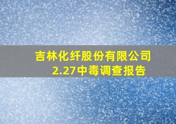 吉林化纤股份有限公司2.27中毒调查报告