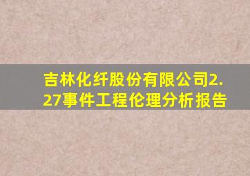 吉林化纤股份有限公司2.27事件工程伦理分析报告