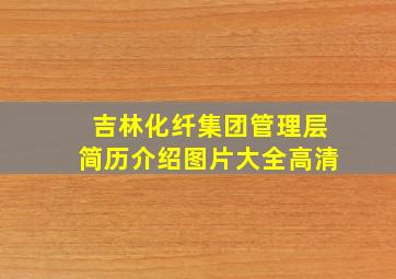 吉林化纤集团管理层简历介绍图片大全高清