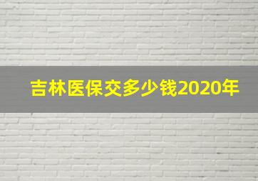 吉林医保交多少钱2020年