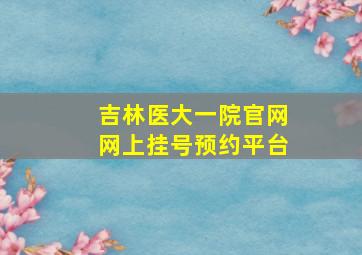 吉林医大一院官网网上挂号预约平台