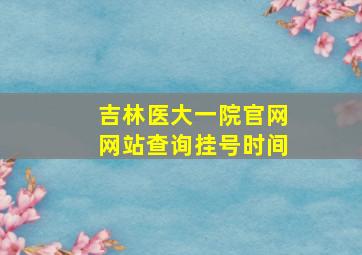 吉林医大一院官网网站查询挂号时间