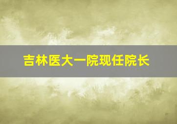 吉林医大一院现任院长