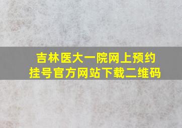 吉林医大一院网上预约挂号官方网站下载二维码